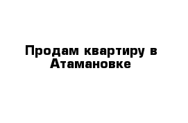 Продам квартиру в Атамановке